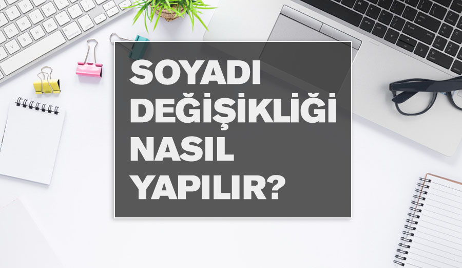 Soyadı Değişikliği Nasıl Yapılır? soyadı değişikliği nasıl yapılır